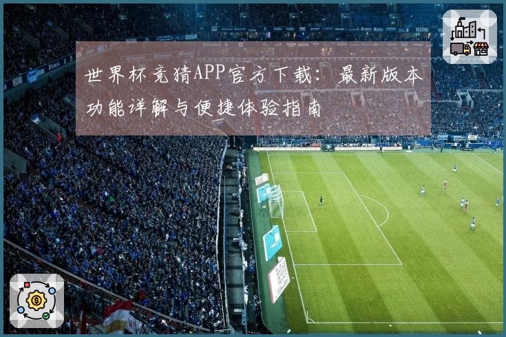 世界杯竞猜APP官方下载：最新版本功能详解与便捷体验指南