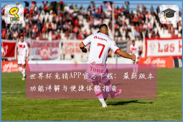 世界杯竞猜APP官方下载：最新版本功能详解与便捷体验指南