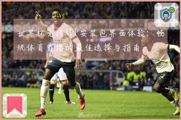 世界杯竞猜APP安装包界面体验：畅玩体育直播的最佳选择与指南