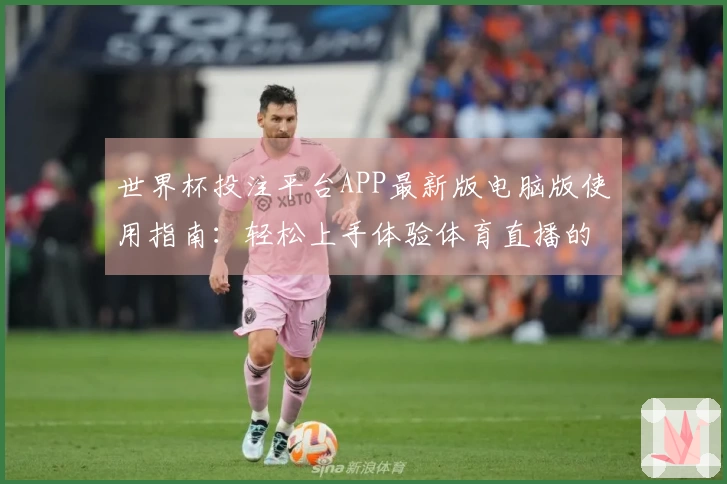 世界杯投注平台APP最新版电脑版使用指南：轻松上手体验体育直播的无限精彩