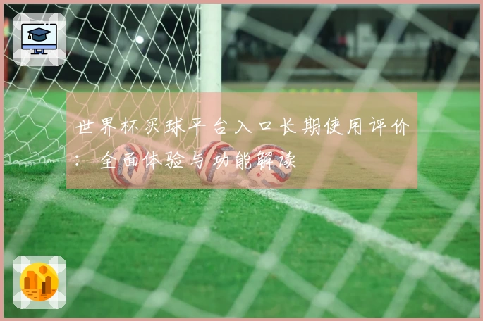 世界杯买球平台入口长期使用评价：全面体验与功能解读
